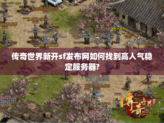 传奇世界新开sf发布网如何找到高人气稳定服务器? 传奇世界新开sf发布网如何找到高人气稳定服务器?