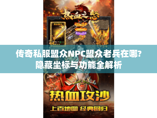 传奇私服盟众NPC盟众老兵在哪?隐藏坐标与功能全解析 传奇私服盟众NPC盟众老兵在哪?隐藏坐标与功能全解析