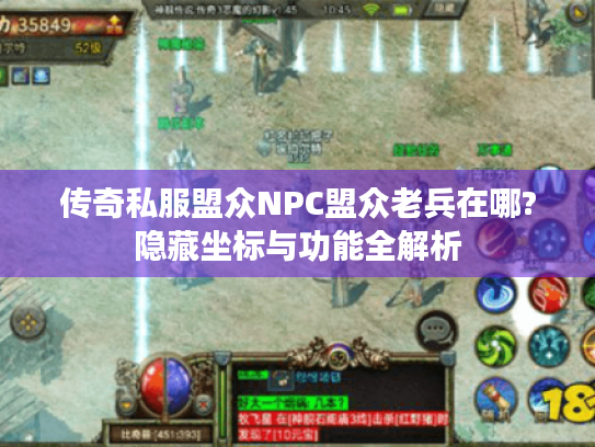 传奇私服盟众NPC盟众老兵在哪?隐藏坐标与功能全解析 传奇私服盟众NPC盟众老兵在哪?隐藏坐标与功能全解析