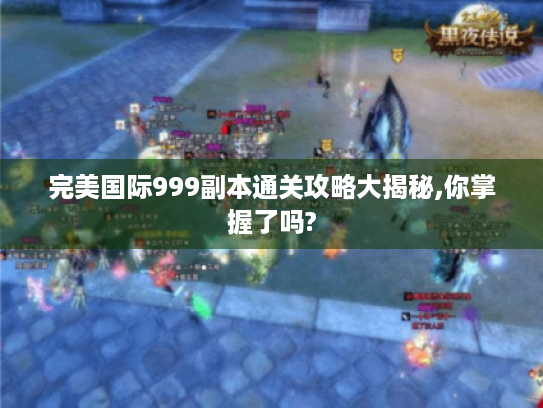 完美国际999副本通关攻略大揭秘,你掌握了吗?