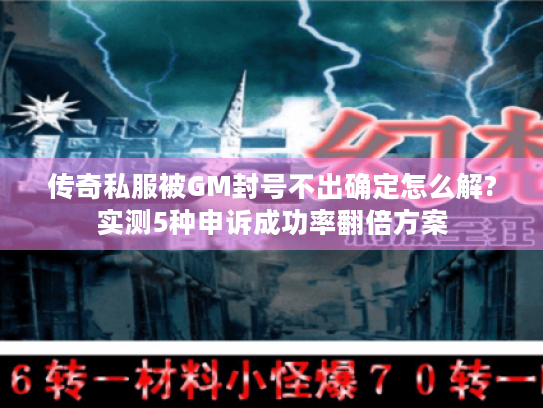 传奇私服被GM封号不出确定怎么解?实测5种申诉成功率翻倍方案 传奇私服被GM封号不出确定怎么解?实测5种申诉成功率翻倍方案