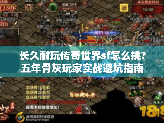 长久耐玩传奇世界sf怎么挑?五年骨灰玩家实战避坑指南