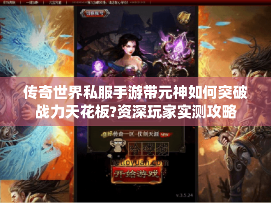 传奇世界私服手游带元神如何突破战力天花板?资深玩家实测攻略
