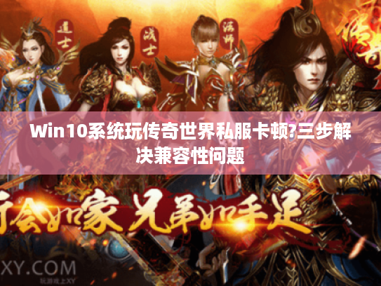 Win10系统玩传奇世界私服卡顿?三步解决兼容性问题