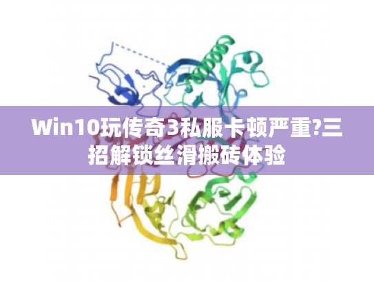 Win10玩传奇3私服卡顿严重?三招解锁丝滑搬砖体验 Win10玩传奇3私服卡顿严重?三招解锁丝滑搬砖体验