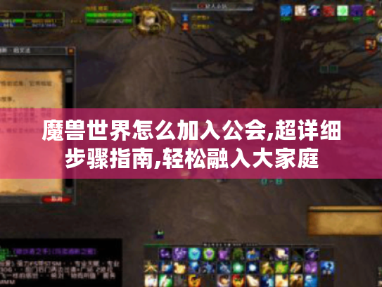 魔兽世界怎么加入公会,超详细步骤指南,轻松融入大家庭 魔兽世界怎么加入公会,超详细步骤指南,轻松融入大家庭