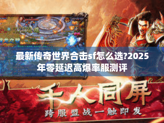 最新传奇世界合击sf怎么选?2025年零延迟高爆率服测评 最新传奇世界合击sf怎么选?2025年零延迟高爆率服测评