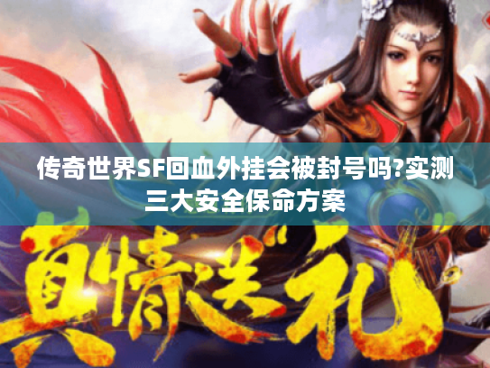 传奇世界SF回血外挂会被封号吗?实测三大安全保命方案 传奇世界SF回血外挂会被封号吗?实测三大安全保命方案