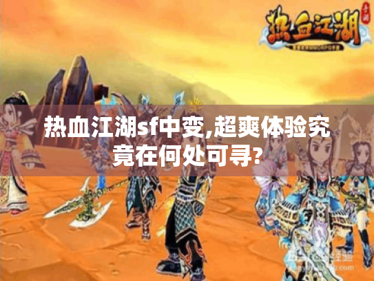 热血江湖sf中变,超爽体验究竟在何处可寻? 热血江湖sf中变,超爽体验究竟在何处可寻?