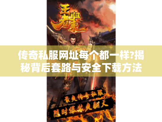传奇私服网址每个都一样?揭秘背后套路与安全下载方法 传奇私服网址每个都一样?揭秘背后套路与安全下载方法