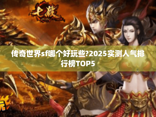 传奇世界sf哪个好玩些?2025实测人气排行榜TOP5 传奇世界sf哪个好玩些?2025实测人气排行榜TOP5