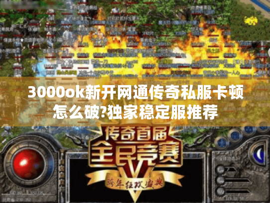 3000ok新开网通传奇私服卡顿怎么破?独家稳定服推荐