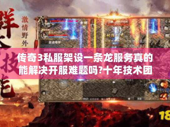 传奇3私服架设一条龙服务真的能解决开服难题吗?十年技术团队深度解析