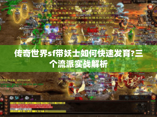 传奇世界sf带妖士如何快速发育?三个流派实战解析 传奇世界sf带妖士如何快速发育?三个流派实战解析