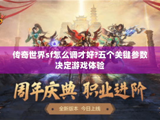 传奇世界sf怎么调才好?五个关键参数决定游戏体验 传奇世界sf怎么调才好?五个关键参数决定游戏体验