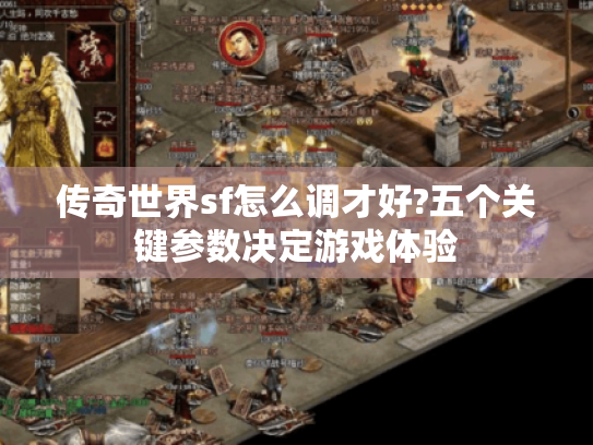 传奇世界sf怎么调才好?五个关键参数决定游戏体验 传奇世界sf怎么调才好?五个关键参数决定游戏体验