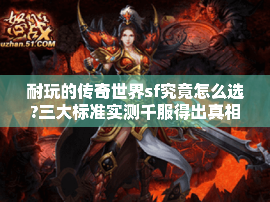 耐玩的传奇世界sf究竟怎么选?三大标准实测千服得出真相