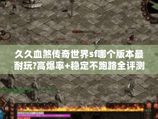 久久血煞传奇世界sf哪个版本最耐玩?高爆率+稳定不跑路全评测 久久血煞传奇世界sf哪个版本最耐玩?高爆率+稳定不跑路全评测