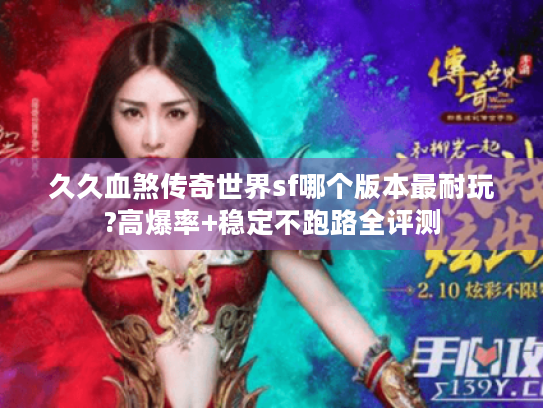 久久血煞传奇世界sf哪个版本最耐玩?高爆率+稳定不跑路全评测 久久血煞传奇世界sf哪个版本最耐玩?高爆率+稳定不跑路全评测