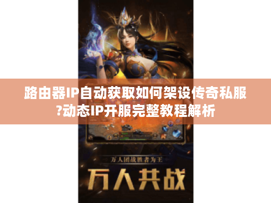 路由器IP自动获取如何架设传奇私服?动态IP开服完整教程解析 路由器IP自动获取如何架设传奇私服?动态IP开服完整教程解析