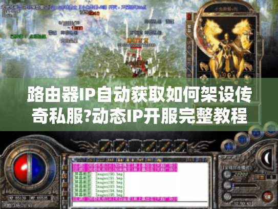 路由器IP自动获取如何架设传奇私服?动态IP开服完整教程解析 路由器IP自动获取如何架设传奇私服?动态IP开服完整教程解析