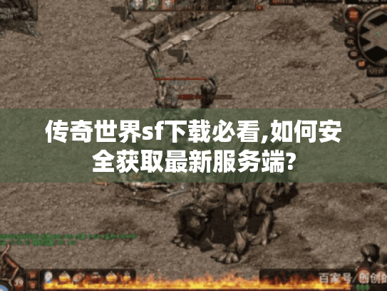 传奇世界sf下载必看,如何安全获取最新服务端? 传奇世界sf下载必看,如何安全获取最新服务端?