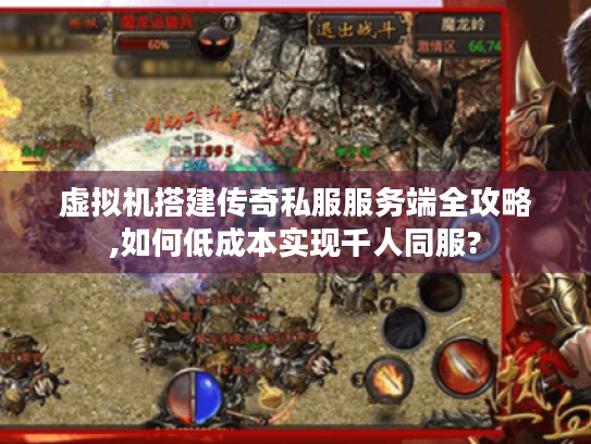 虚拟机搭建传奇私服服务端全攻略,如何低成本实现千人同服? 虚拟机搭建传奇私服服务端全攻略,如何低成本实现千人同服?