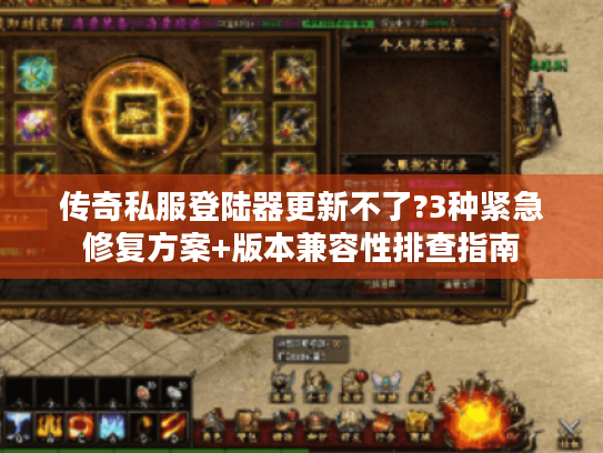 传奇私服登陆器更新不了?3种紧急修复方案+版本兼容性排查指南