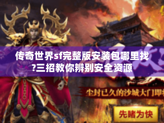 传奇世界sf完整版安装包哪里找?三招教你辨别安全资源 传奇世界sf完整版安装包哪里找?三招教你辨别安全资源