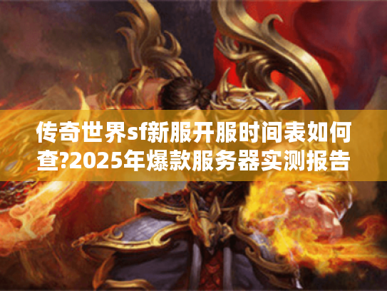 传奇世界sf新服开服时间表如何查?2025年爆款服务器实测报告 传奇世界sf新服开服时间表如何查?2025年爆款服务器实测报告