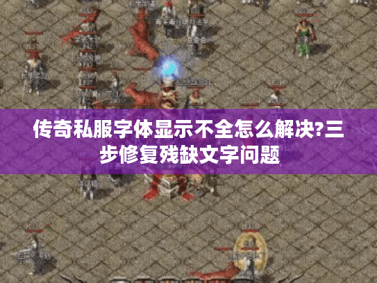 传奇私服字体显示不全怎么解决?三步修复残缺文字问题