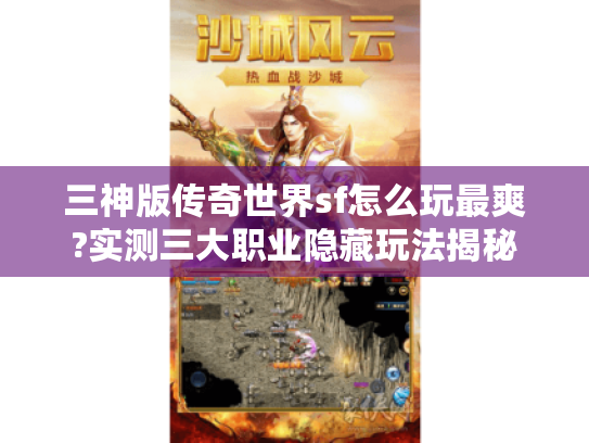 三神版传奇世界sf怎么玩最爽?实测三大职业隐藏玩法揭秘 三神版传奇世界sf怎么玩最爽?实测三大职业隐藏玩法揭秘