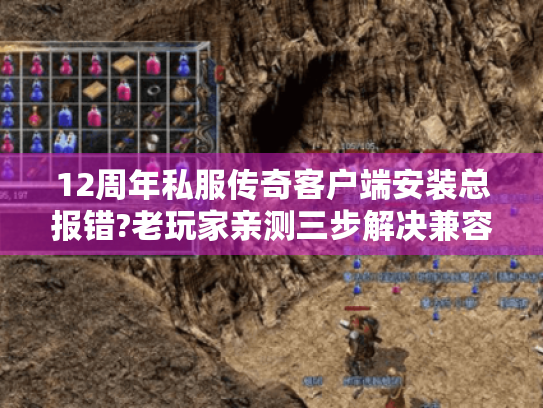 12周年私服传奇客户端安装总报错?老玩家亲测三步解决兼容问题 12周年私服传奇客户端安装总报错?老玩家亲测三步解决兼容问题