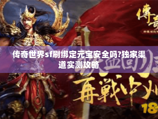 传奇世界sf刷绑定元宝安全吗?独家渠道实测攻略 传奇世界sf刷绑定元宝安全吗?独家渠道实测攻略