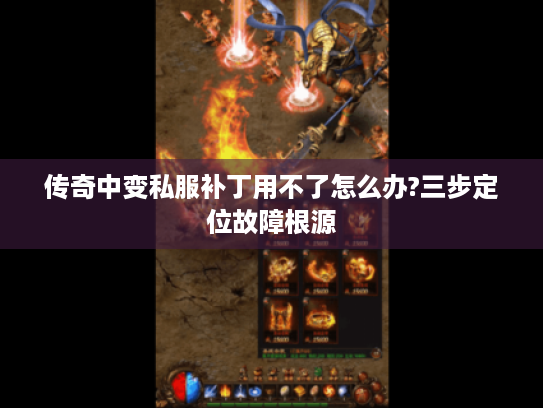 传奇中变私服补丁用不了怎么办?三步定位故障根源