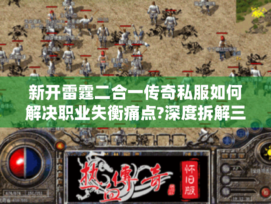 新开雷霆二合一传奇私服如何解决职业失衡痛点?深度拆解三职业微调方案 新开雷霆二合一传奇私服如何解决职业失衡痛点?深度拆解三职业微调方案