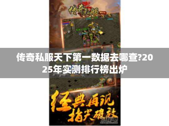 传奇私服天下第一数据去哪查?2025年实测排行榜出炉 传奇私服天下第一数据去哪查?2025年实测排行榜出炉