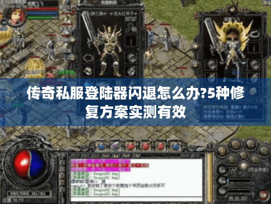 传奇私服登陆器闪退怎么办?5种修复方案实测有效 传奇私服登陆器闪退怎么办?5种修复方案实测有效