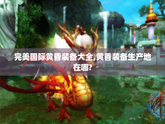 完美国际黄昏装备大全,黄昏装备生产地在哪? 完美国际黄昏装备大全,黄昏装备生产地在哪?