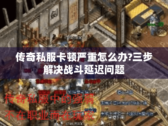 传奇私服卡顿严重怎么办?三步解决战斗延迟问题 传奇私服卡顿严重怎么办?三步解决战斗延迟问题