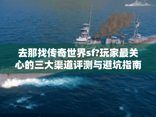 去那找传奇世界sf?玩家最关心的三大渠道评测与避坑指南 去那找传奇世界sf?玩家最关心的三大渠道评测与避坑指南