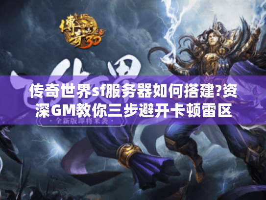 传奇世界sf服务器如何搭建?资深GM教你三步避开卡顿雷区 传奇世界sf服务器如何搭建?资深GM教你三步避开卡顿雷区