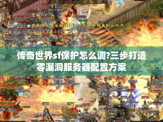 传奇世界sf保护怎么调?三步打造零漏洞服务器配置方案 传奇世界sf保护怎么调?三步打造零漏洞服务器配置方案