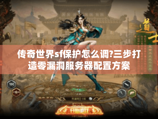 传奇世界sf保护怎么调?三步打造零漏洞服务器配置方案 传奇世界sf保护怎么调?三步打造零漏洞服务器配置方案