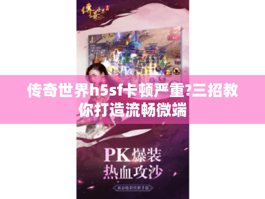 传奇世界h5sf卡顿严重?三招教你打造流畅微端