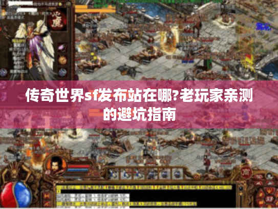 传奇世界sf发布站在哪?老玩家亲测的避坑指南 传奇世界sf发布站在哪?老玩家亲测的避坑指南