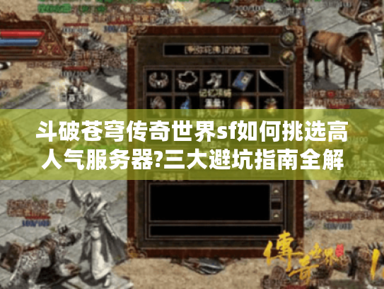 斗破苍穹传奇世界sf如何挑选高人气服务器?三大避坑指南全解析 斗破苍穹传奇世界sf如何挑选高人气服务器?三大避坑指南全解析