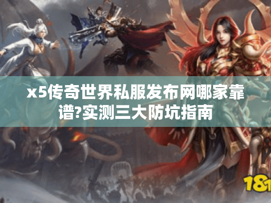 x5传奇世界私服发布网哪家靠谱?实测三大防坑指南 x5传奇世界私服发布网哪家靠谱?实测三大防坑指南