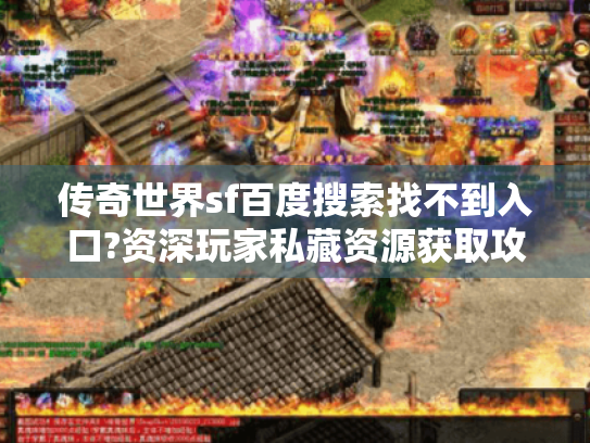 传奇世界sf百度搜索找不到入口?资深玩家私藏资源获取攻略 传奇世界sf百度搜索找不到入口?资深玩家私藏资源获取攻略