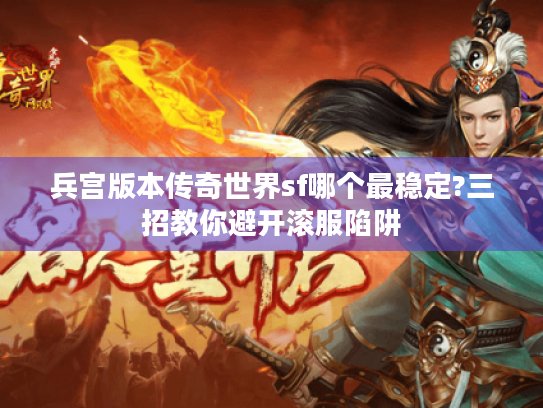 兵宫版本传奇世界sf哪个最稳定?三招教你避开滚服陷阱 兵宫版本传奇世界sf哪个最稳定?三招教你避开滚服陷阱